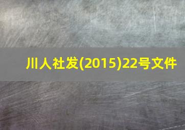 川人社发(2015)22号文件