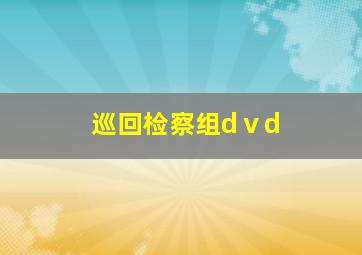 巡回检察组dⅴd