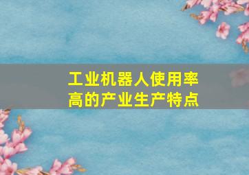 工业机器人使用率高的产业生产特点