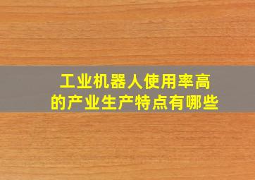 工业机器人使用率高的产业生产特点有哪些