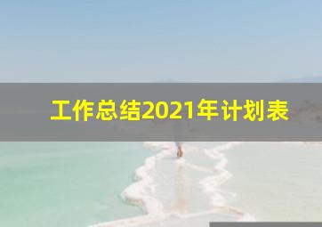 工作总结2021年计划表