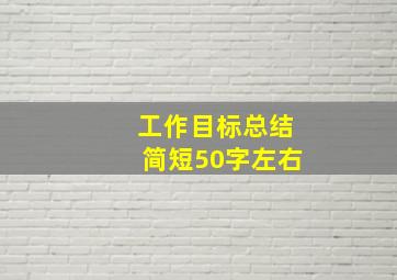 工作目标总结简短50字左右