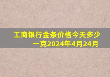 工商银行金条价格今天多少一克2024年4月24月