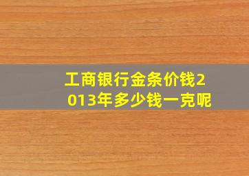 工商银行金条价钱2013年多少钱一克呢