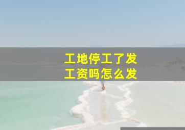 工地停工了发工资吗怎么发