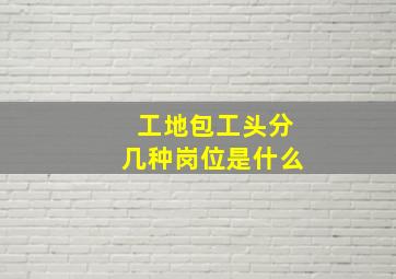 工地包工头分几种岗位是什么