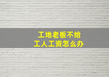 工地老板不给工人工资怎么办