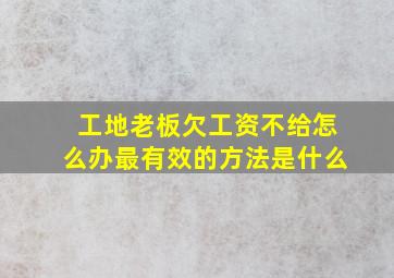 工地老板欠工资不给怎么办最有效的方法是什么