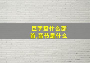 巨字查什么部首,音节是什么