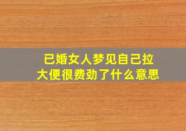 已婚女人梦见自己拉大便很费劲了什么意思