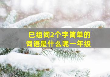 已组词2个字简单的词语是什么呢一年级