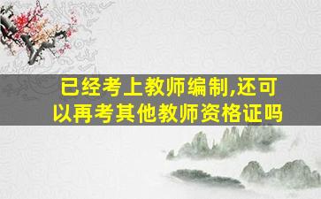 已经考上教师编制,还可以再考其他教师资格证吗