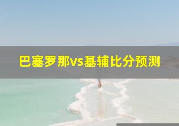 巴塞罗那vs基辅比分预测