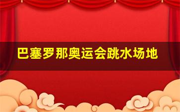 巴塞罗那奥运会跳水场地