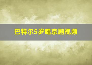 巴特尔5岁唱京剧视频