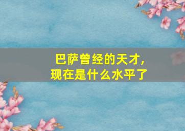 巴萨曾经的天才,现在是什么水平了