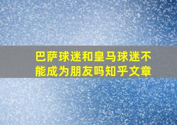 巴萨球迷和皇马球迷不能成为朋友吗知乎文章