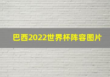 巴西2022世界杯阵容图片