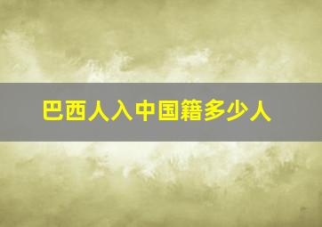 巴西人入中国籍多少人