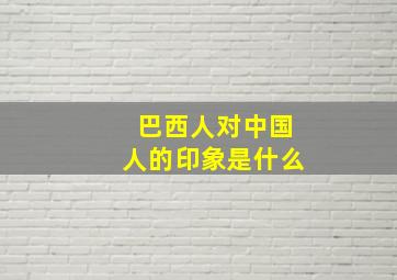 巴西人对中国人的印象是什么