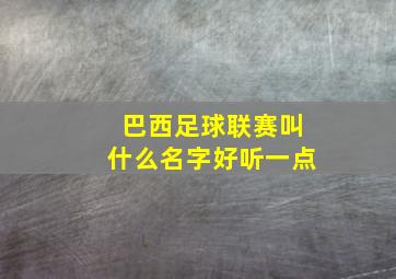 巴西足球联赛叫什么名字好听一点