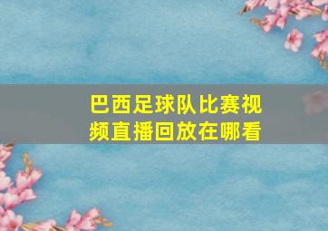 巴西足球队比赛视频直播回放在哪看