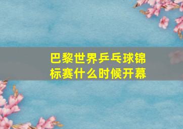 巴黎世界乒乓球锦标赛什么时候开幕