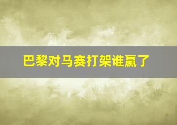 巴黎对马赛打架谁赢了