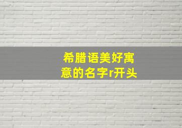 希腊语美好寓意的名字r开头