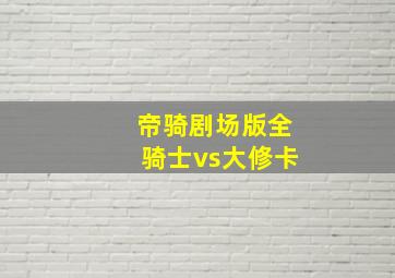 帝骑剧场版全骑士vs大修卡