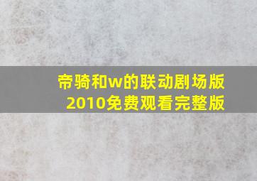 帝骑和w的联动剧场版2010免费观看完整版