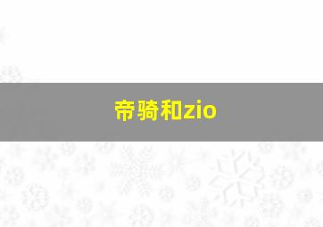 帝骑和zio