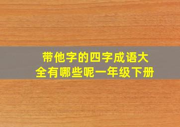 带他字的四字成语大全有哪些呢一年级下册