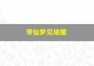 带仙梦见结婚