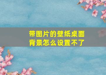 带图片的壁纸桌面背景怎么设置不了