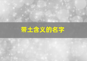 带土含义的名字