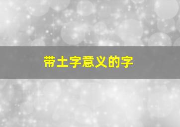 带土字意义的字