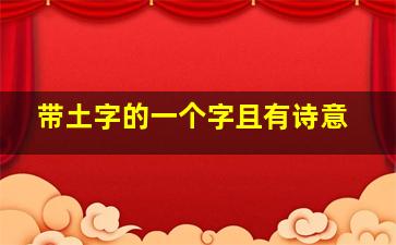 带土字的一个字且有诗意