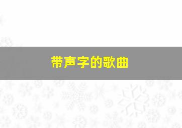 带声字的歌曲