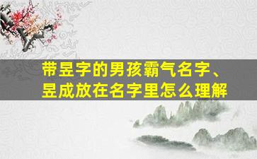 带昱字的男孩霸气名字、昱成放在名字里怎么理解