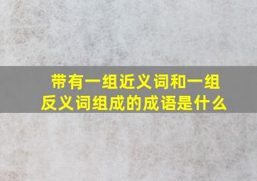 带有一组近义词和一组反义词组成的成语是什么