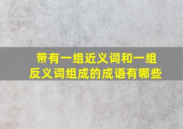 带有一组近义词和一组反义词组成的成语有哪些