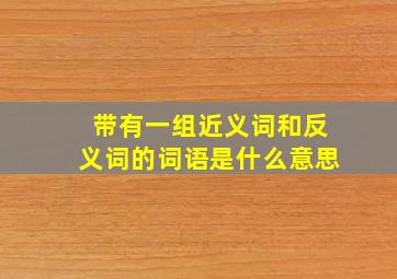 带有一组近义词和反义词的词语是什么意思