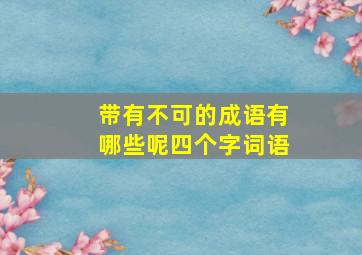 带有不可的成语有哪些呢四个字词语