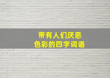 带有人们厌恶色彩的四字词语