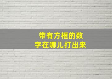 带有方框的数字在哪儿打出来