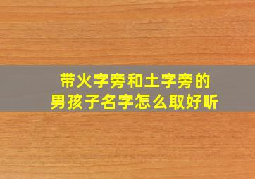 带火字旁和土字旁的男孩子名字怎么取好听