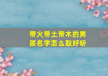 带火带土带木的男孩名字怎么取好听