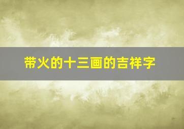 带火的十三画的吉祥字