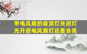 带电风扇的吸顶灯关闭灯光开启电风扇灯还是会亮